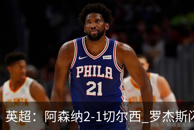 英超：阿森纳2-1切尔西 罗杰斯闪击 哈弗茨弑旧主厄德高破门
