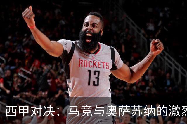 西甲对决：马竞与奥萨苏纳的激烈攻防战