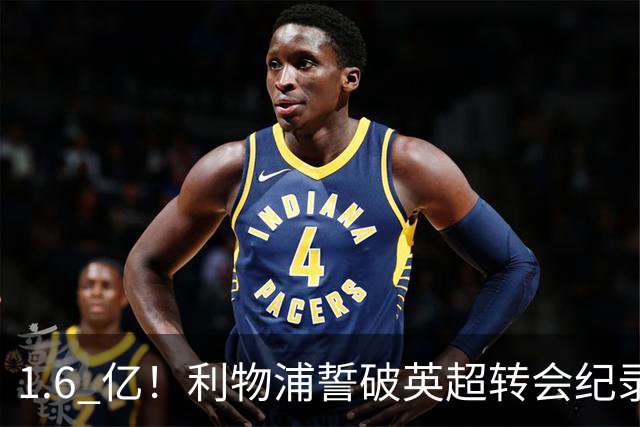 1.6 亿！利物浦誓破英超转会纪录！全力抢下世界级巨星